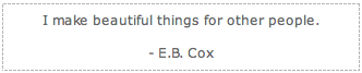 "I make beautiful things for other people. - E.B. Cox