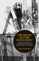 The Dignity of Every Human Being: New Brunswick Artists and Canadian Culture between the Great Depression and the Cold War by Kirk Niergarth